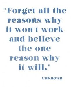 Forget al the reasons why it won't work and believe the one reason why it will - Unknown